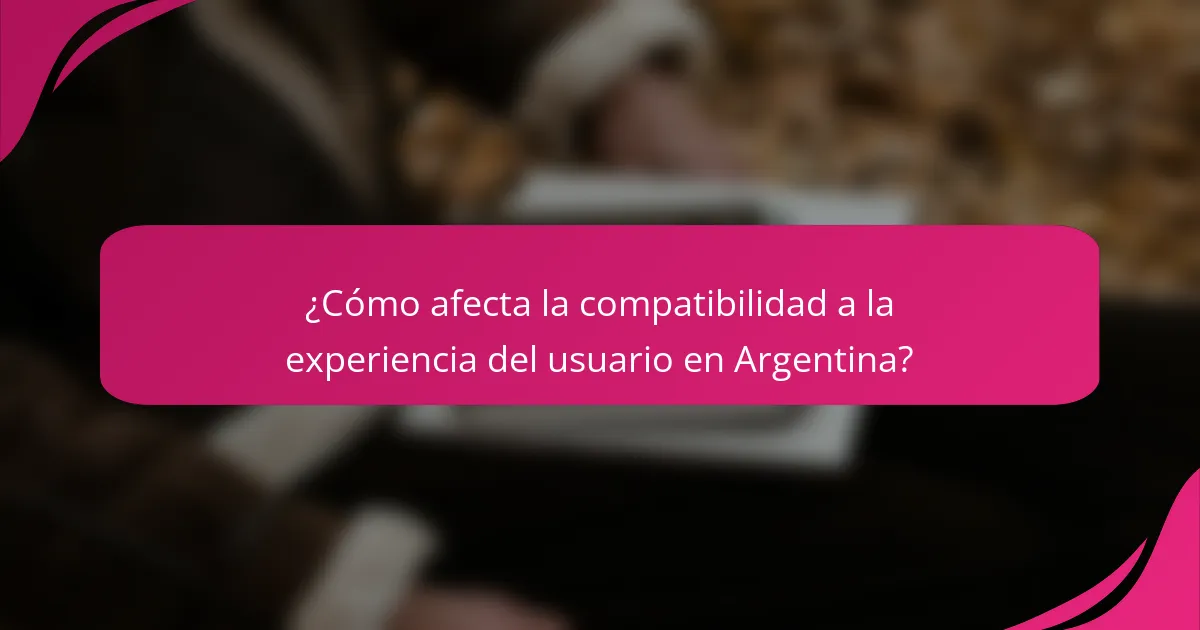 ¿Cómo afecta la compatibilidad a la experiencia del usuario en Argentina?