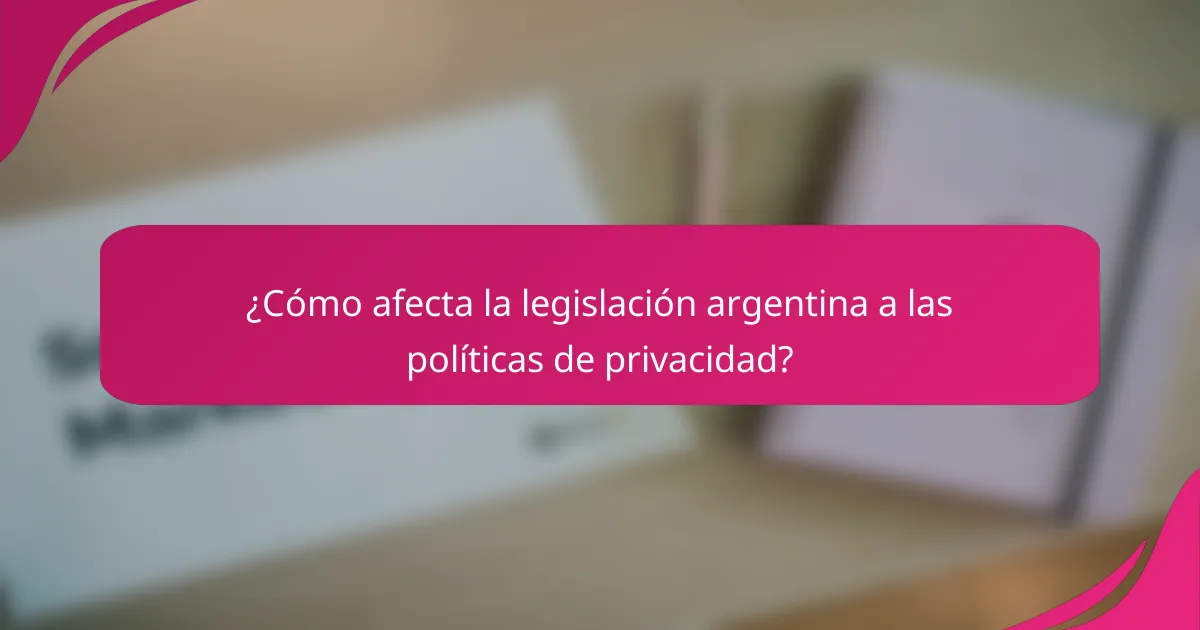 ¿Cómo afecta la legislación argentina a las políticas de privacidad?