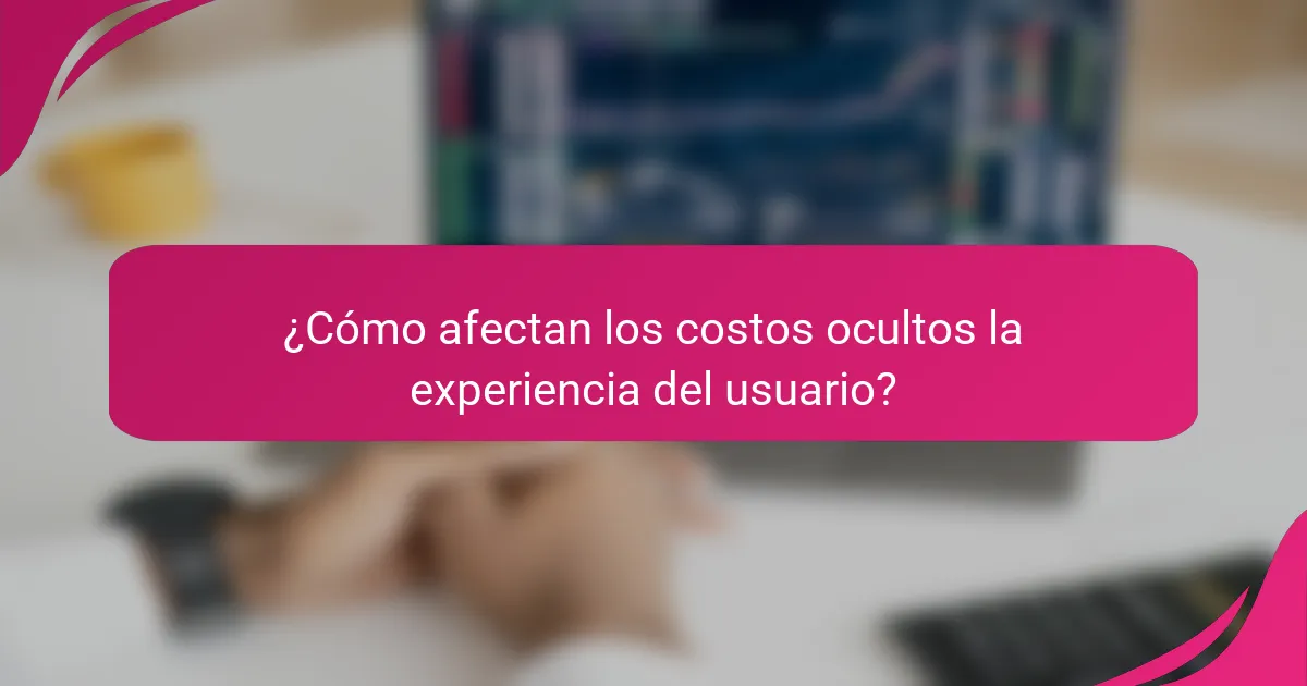 ¿Cómo afectan los costos ocultos la experiencia del usuario?