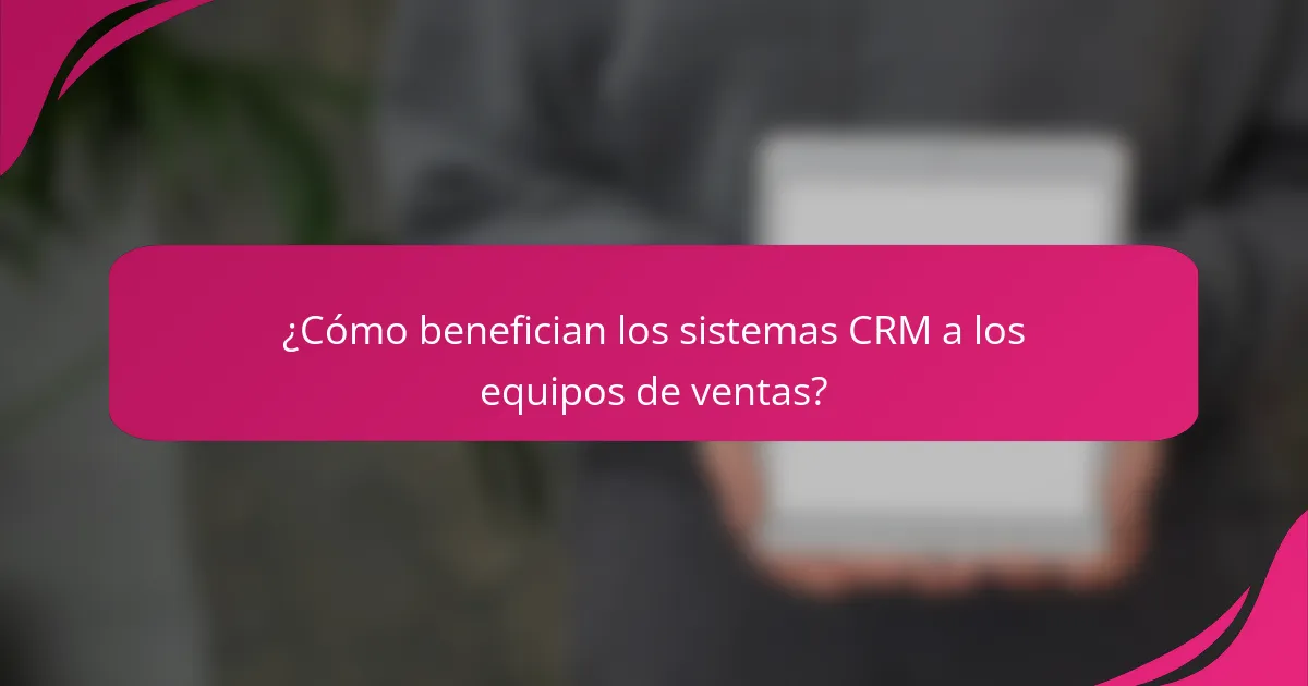 ¿Cómo benefician los sistemas CRM a los equipos de ventas?