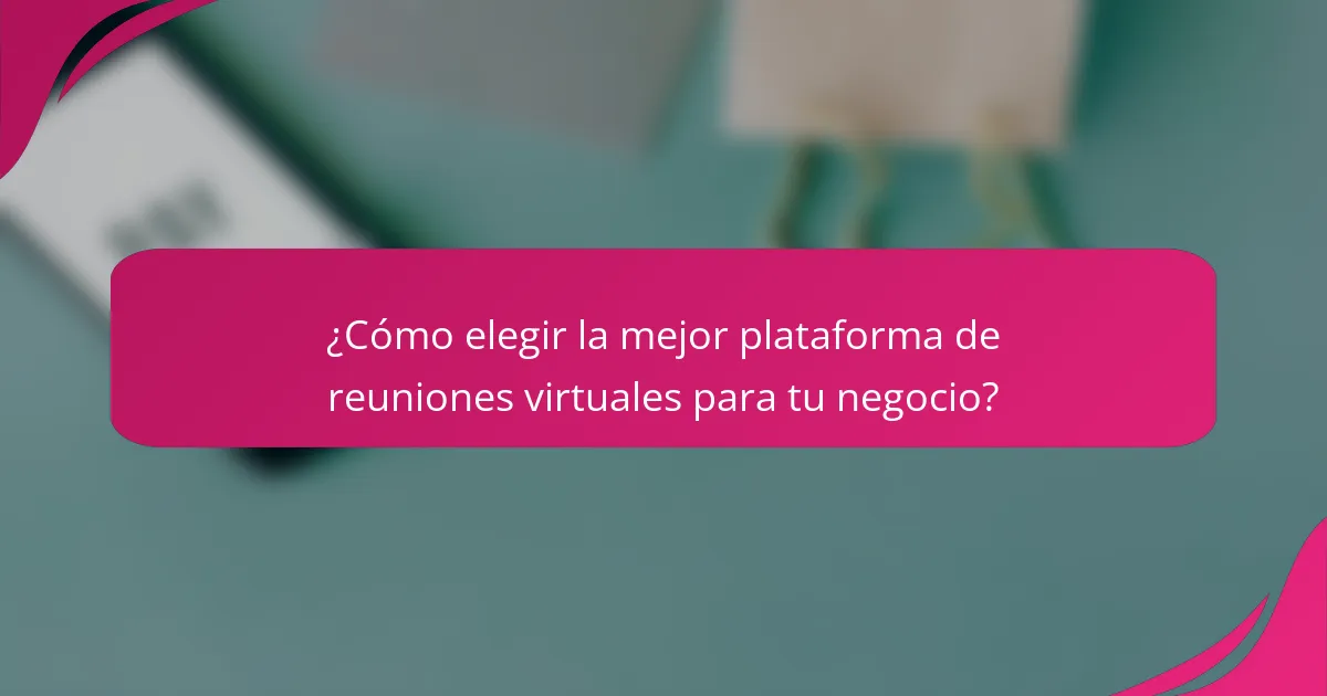 ¿Cómo elegir la mejor plataforma de reuniones virtuales para tu negocio?