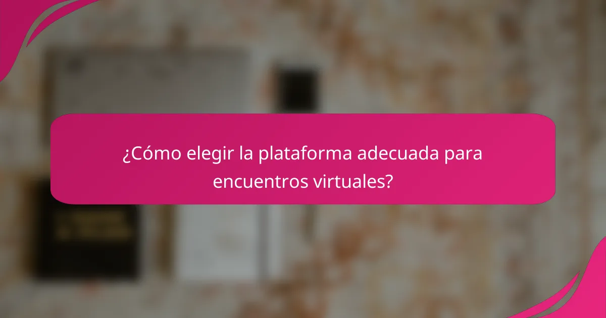 ¿Cómo elegir la plataforma adecuada para encuentros virtuales?