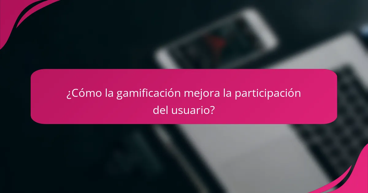 ¿Cómo la gamificación mejora la participación del usuario?