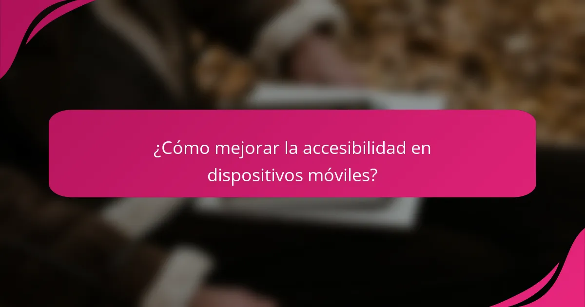 ¿Cómo mejorar la accesibilidad en dispositivos móviles?