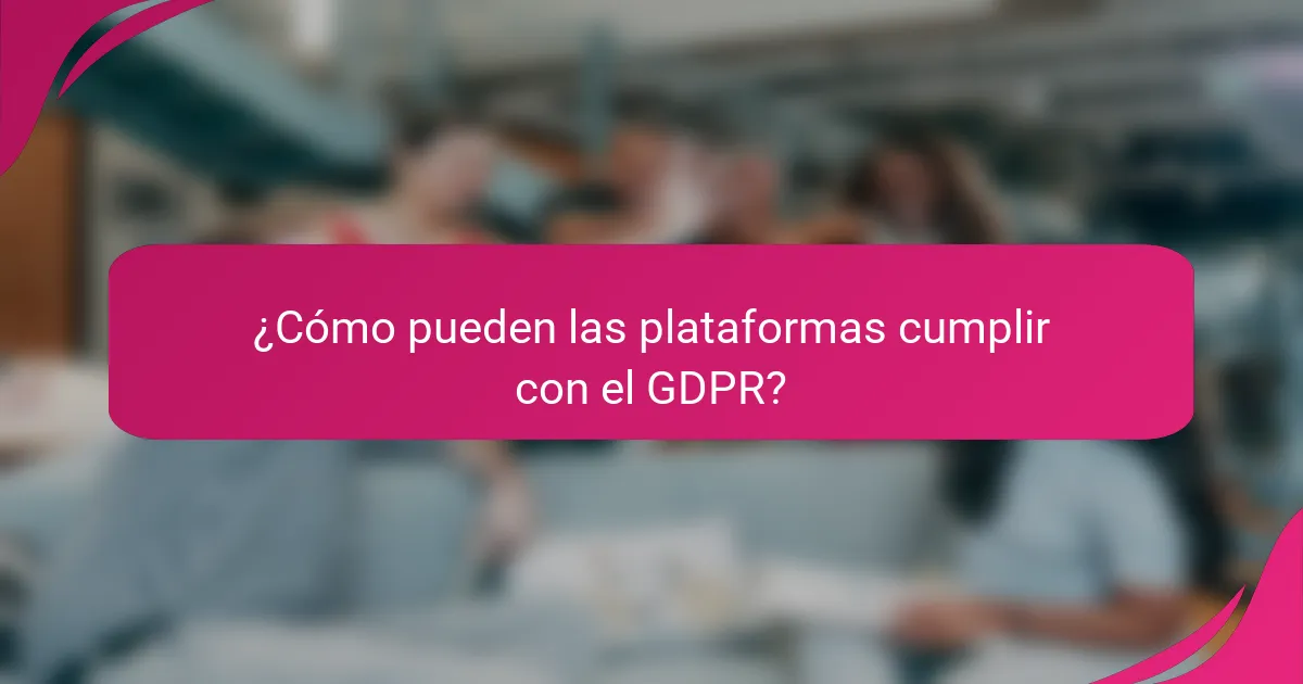 ¿Cómo pueden las plataformas cumplir con el GDPR?
