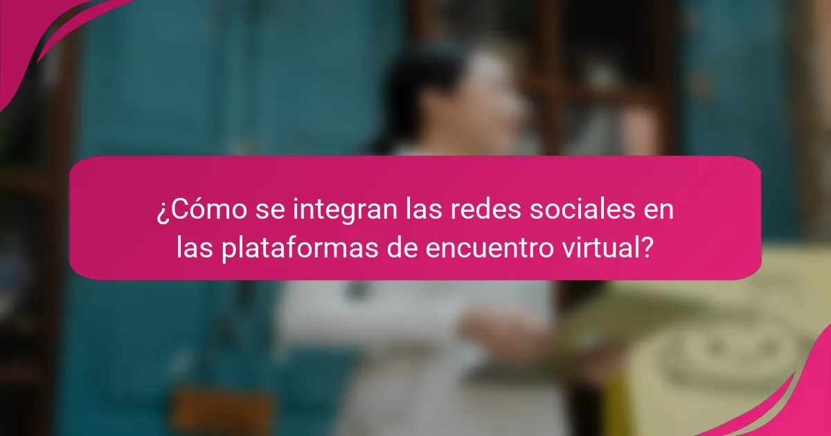 ¿Cómo se integran las redes sociales en las plataformas de encuentro virtual?