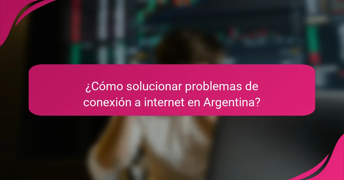 ¿Cómo solucionar problemas de conexión a internet en Argentina?