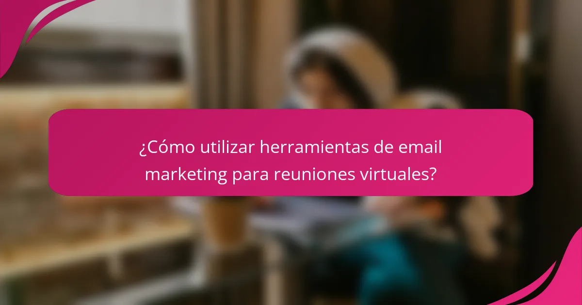 ¿Cómo utilizar herramientas de email marketing para reuniones virtuales?