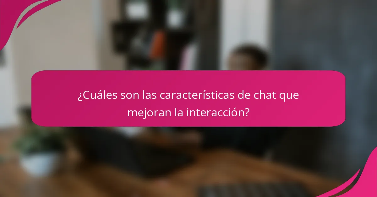 ¿Cuáles son las características de chat que mejoran la interacción?