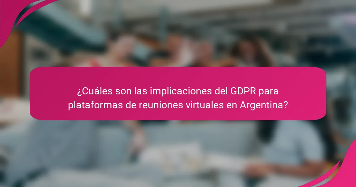 ¿Cuáles son las implicaciones del GDPR para plataformas de reuniones virtuales en Argentina?