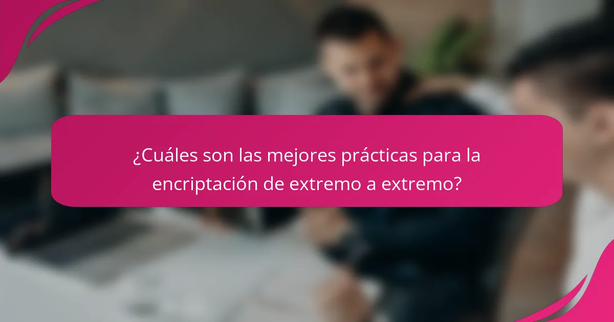 ¿Cuáles son las mejores prácticas para la encriptación de extremo a extremo?