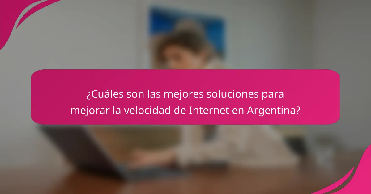¿Cuáles son las mejores soluciones para mejorar la velocidad de Internet en Argentina?