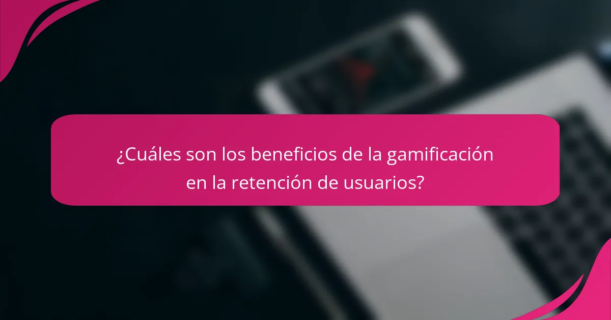 ¿Cuáles son los beneficios de la gamificación en la retención de usuarios?
