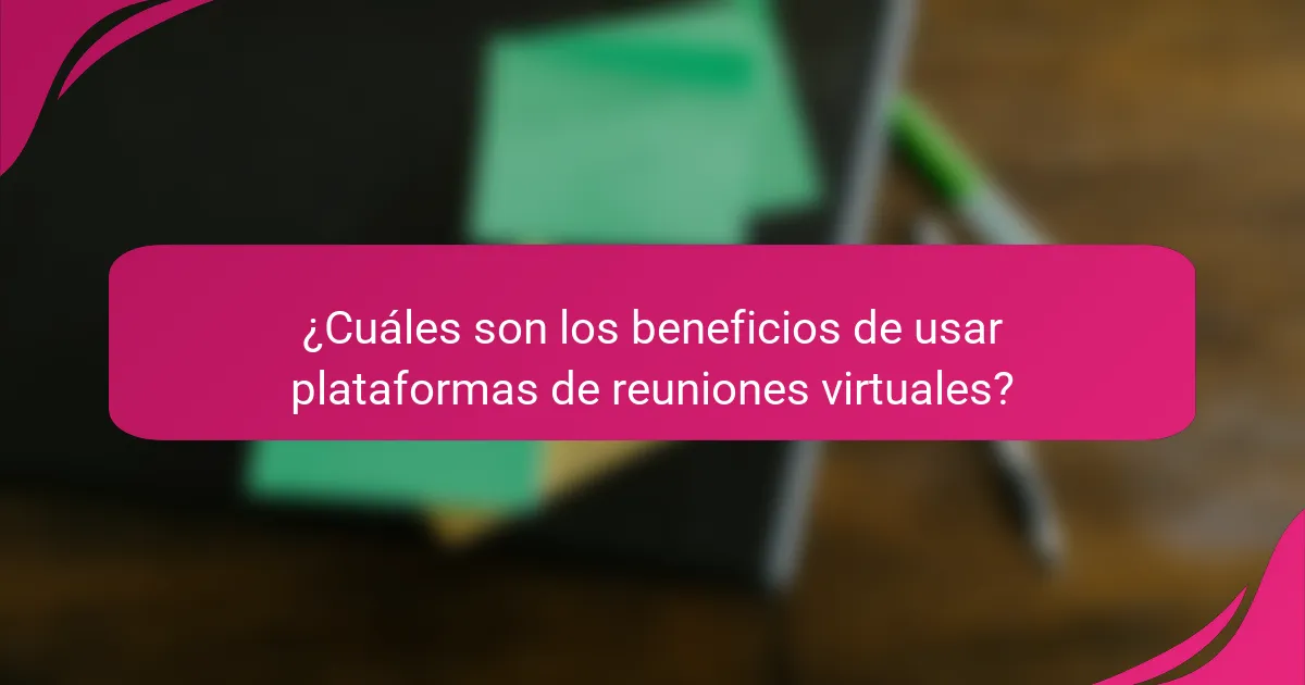 ¿Cuáles son los beneficios de usar plataformas de reuniones virtuales?
