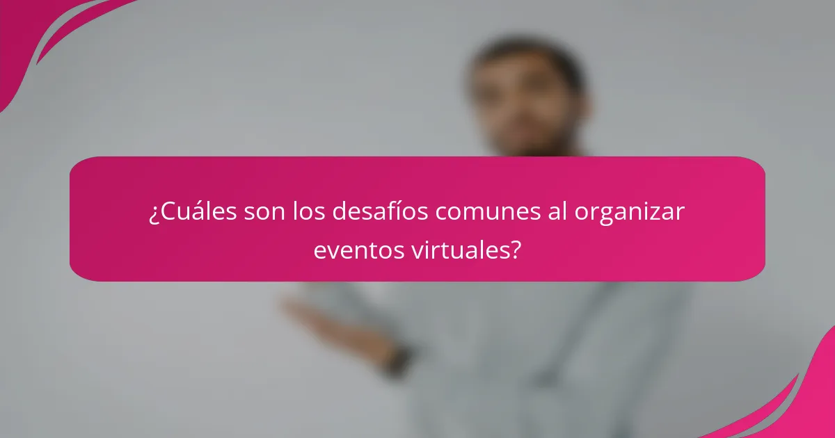 ¿Cuáles son los desafíos comunes al organizar eventos virtuales?