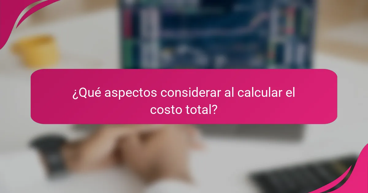 ¿Qué aspectos considerar al calcular el costo total?