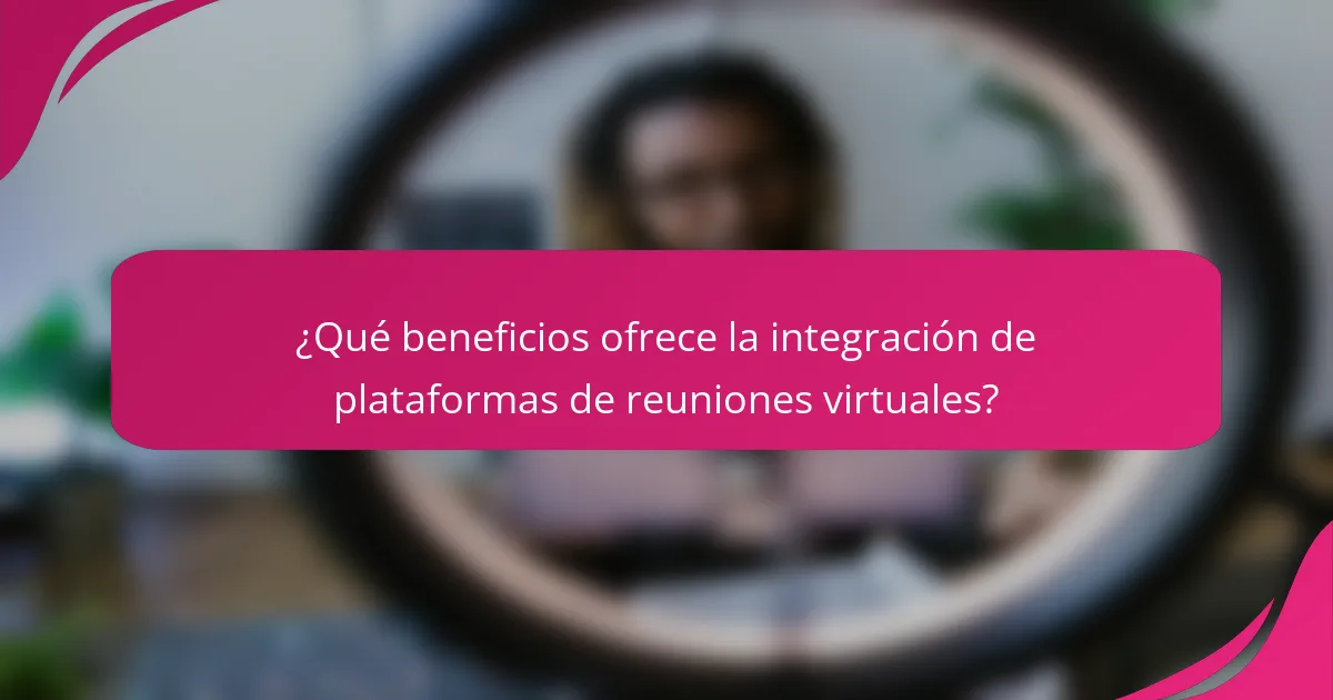 ¿Qué beneficios ofrece la integración de plataformas de reuniones virtuales?