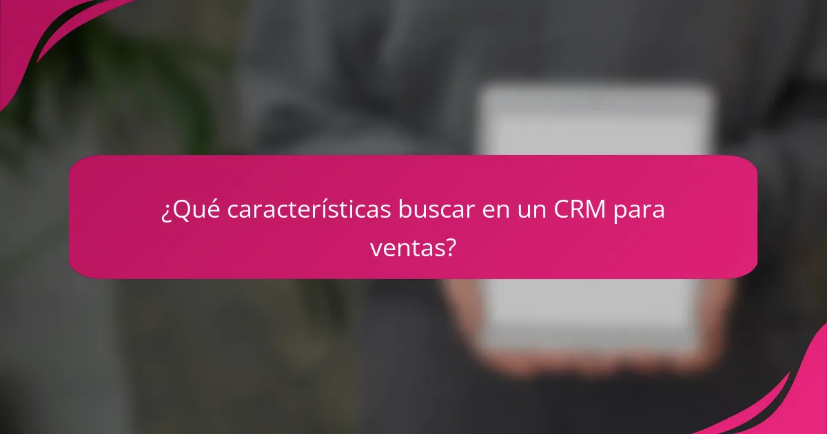 ¿Qué características buscar en un CRM para ventas?