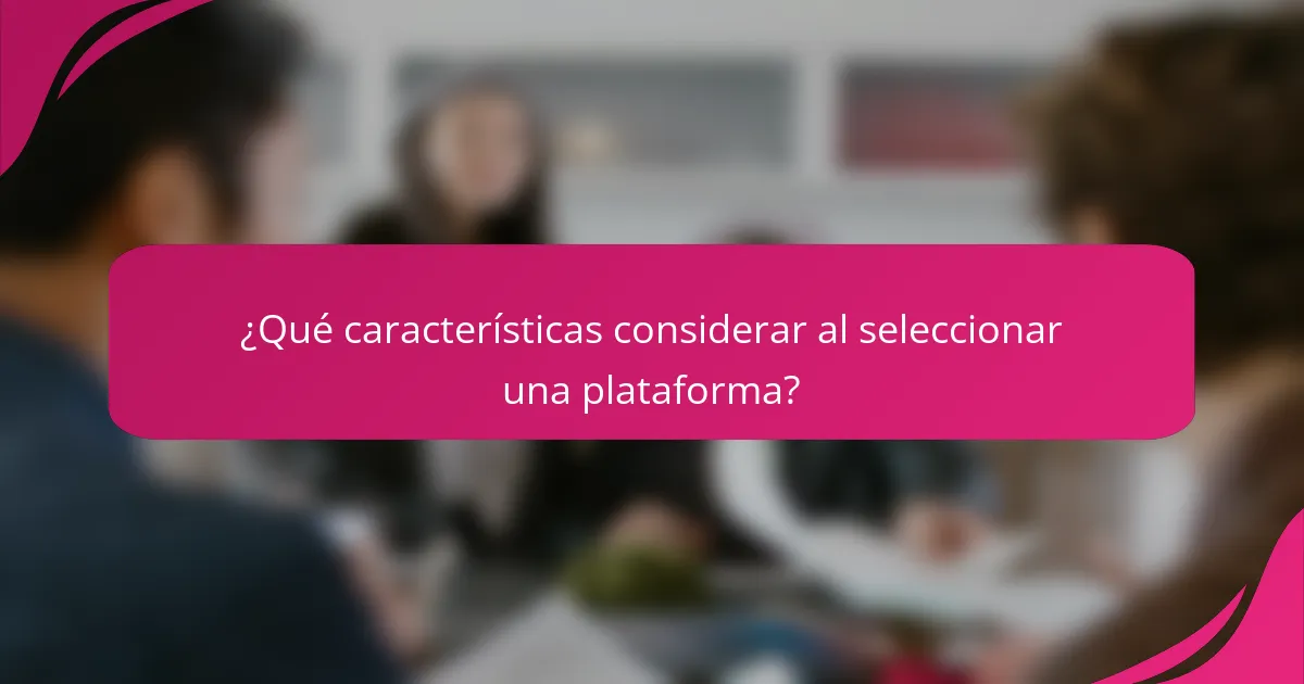 ¿Qué características considerar al seleccionar una plataforma?