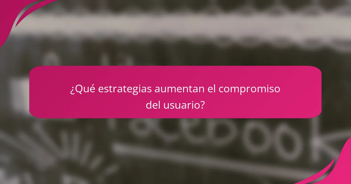 ¿Qué estrategias aumentan el compromiso del usuario?
