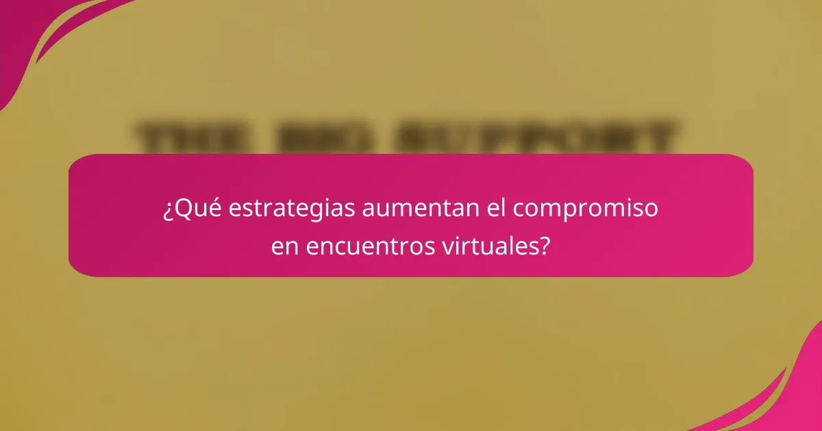 ¿Qué estrategias aumentan el compromiso en encuentros virtuales?