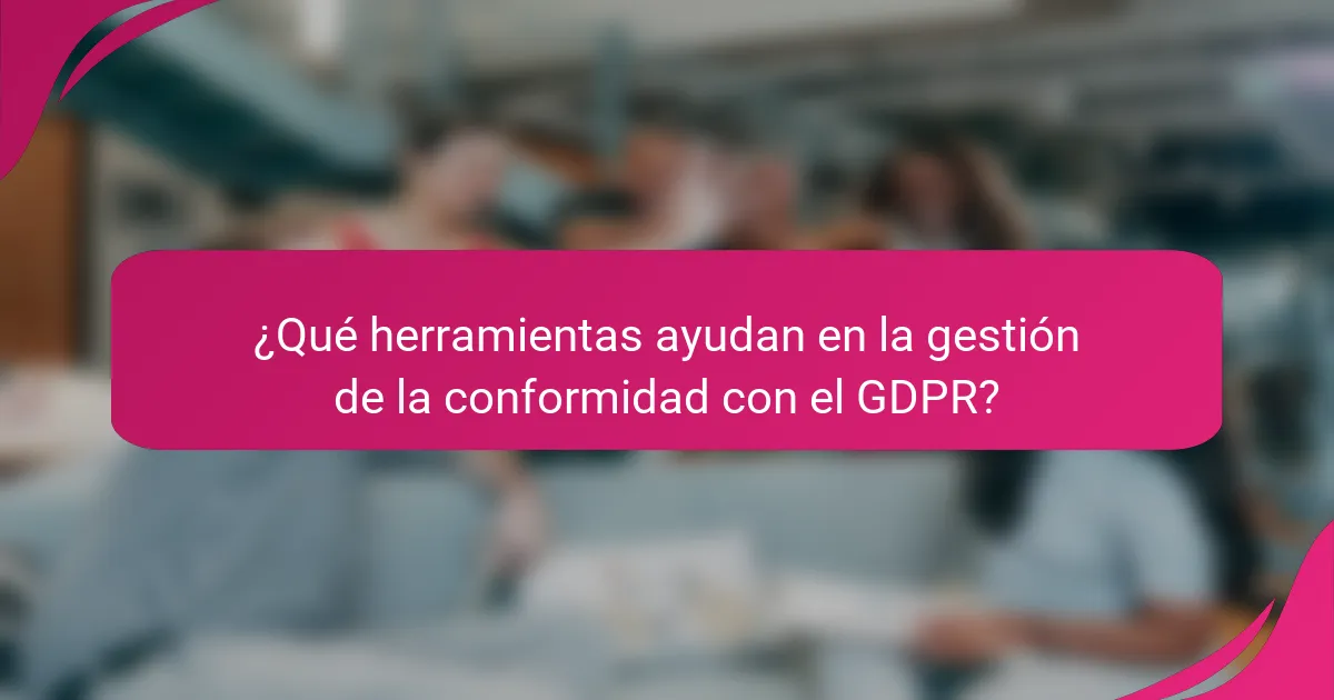 ¿Qué herramientas ayudan en la gestión de la conformidad con el GDPR?