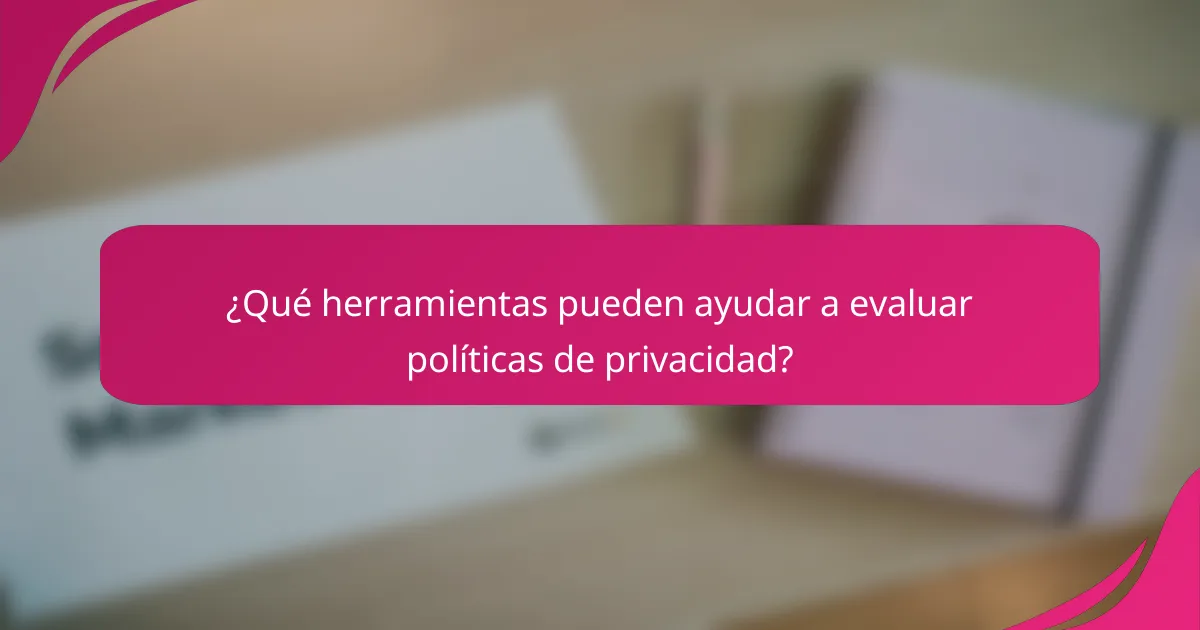 ¿Qué herramientas pueden ayudar a evaluar políticas de privacidad?