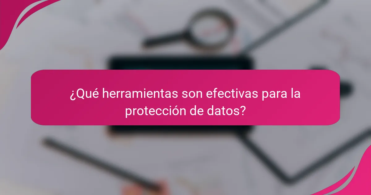 ¿Qué herramientas son efectivas para la protección de datos?