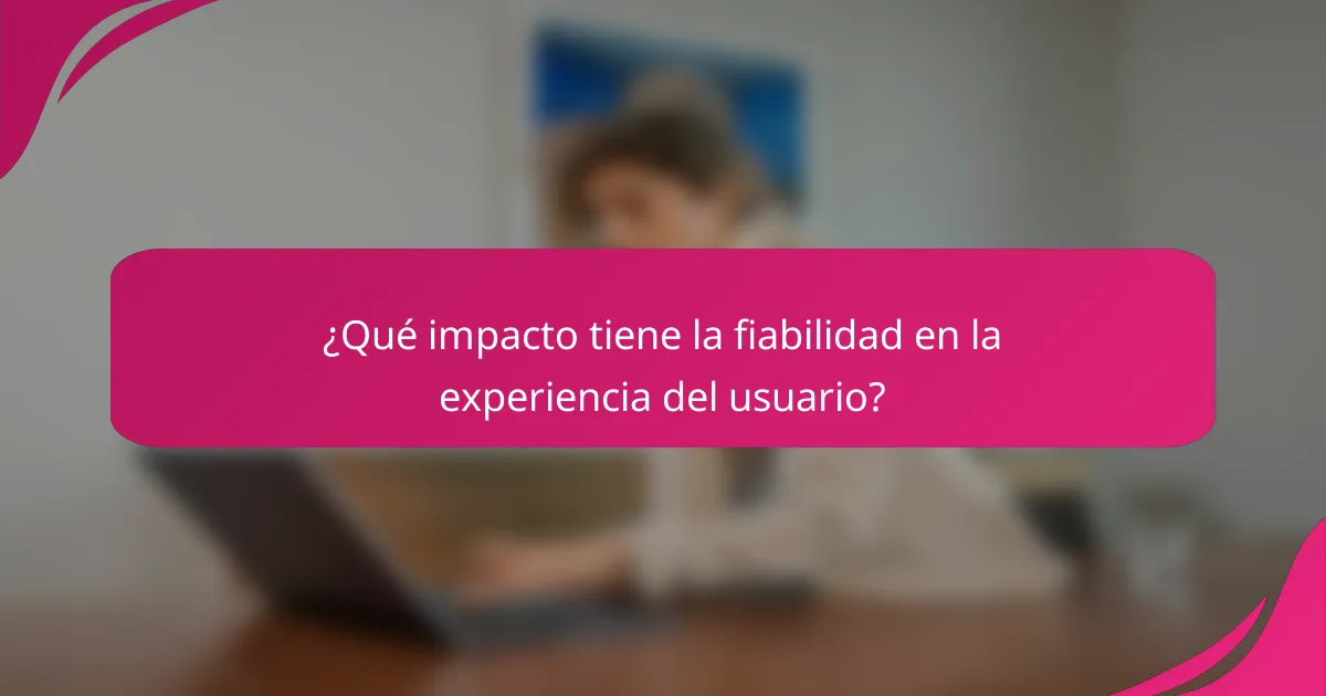 ¿Qué impacto tiene la fiabilidad en la experiencia del usuario?