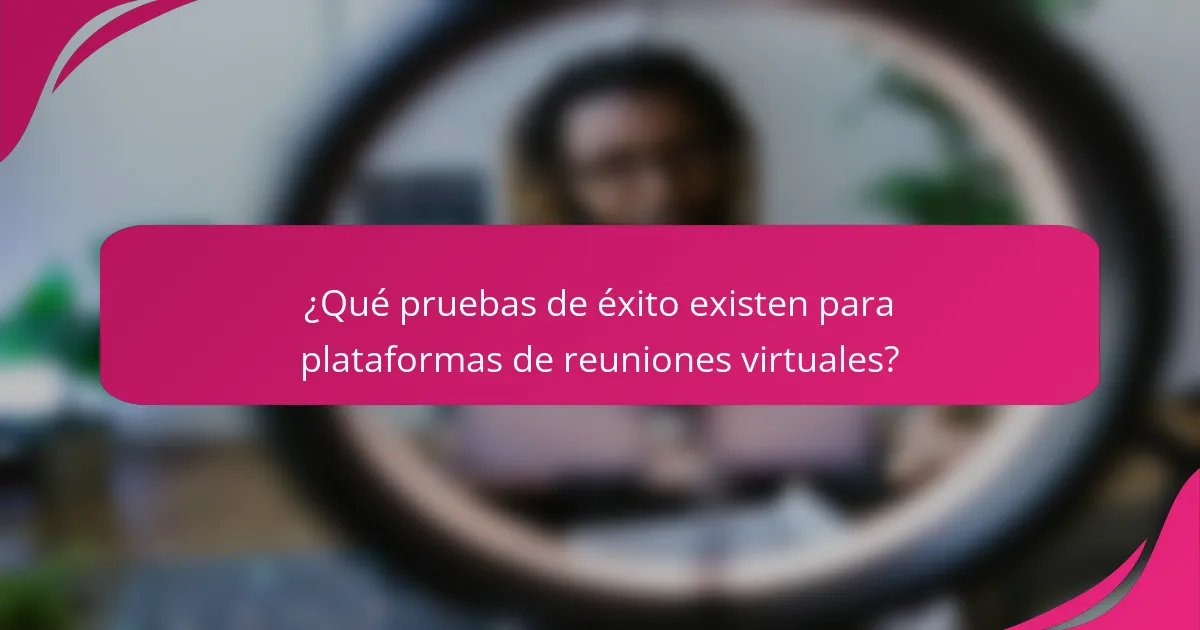 ¿Qué pruebas de éxito existen para plataformas de reuniones virtuales?