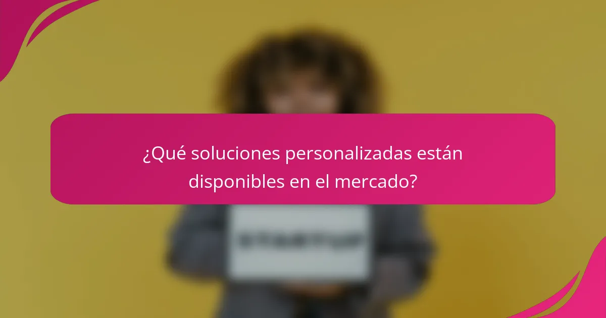 ¿Qué soluciones personalizadas están disponibles en el mercado?