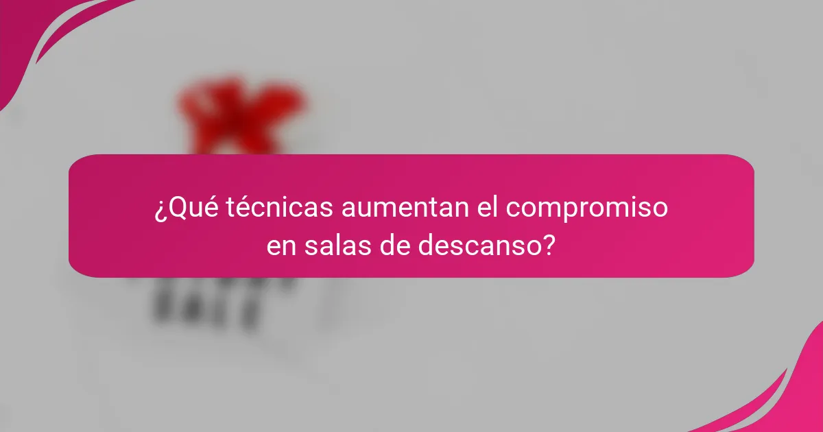 ¿Qué técnicas aumentan el compromiso en salas de descanso?