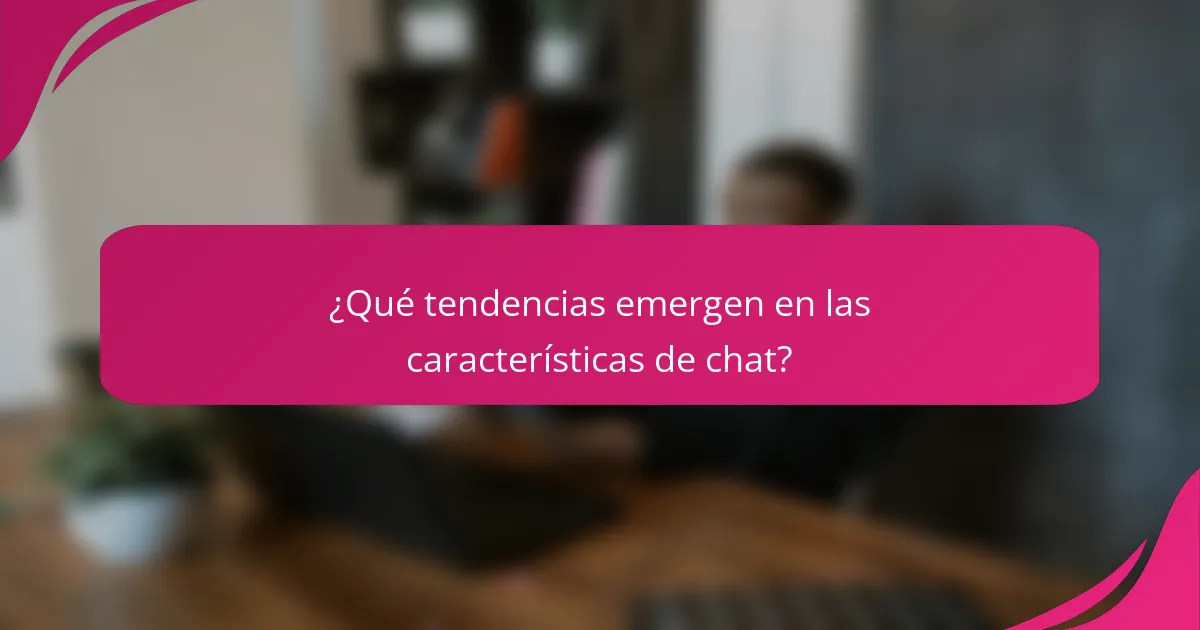 ¿Qué tendencias emergen en las características de chat?