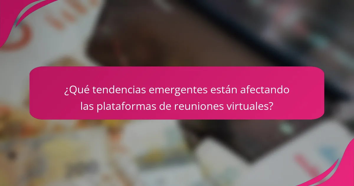 ¿Qué tendencias emergentes están afectando las plataformas de reuniones virtuales?