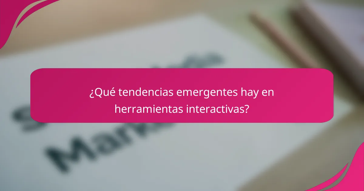 ¿Qué tendencias emergentes hay en herramientas interactivas?