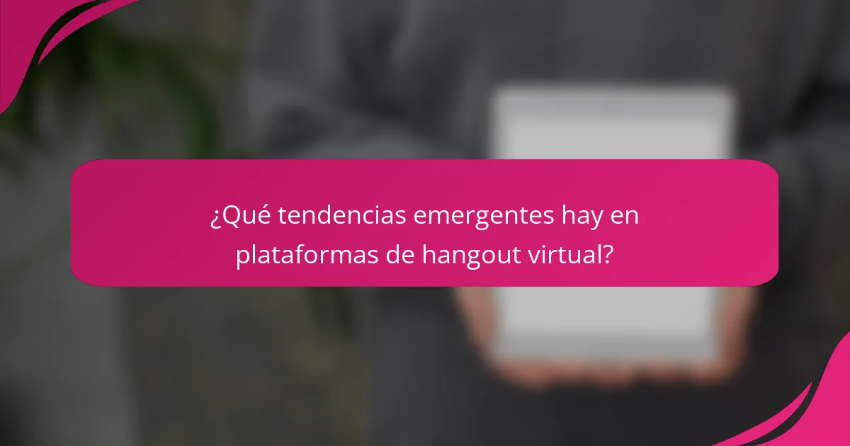 ¿Qué tendencias emergentes hay en plataformas de hangout virtual?